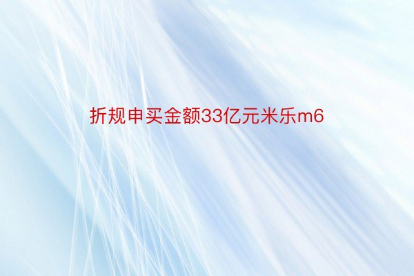 折规申买金额33亿元米乐m6