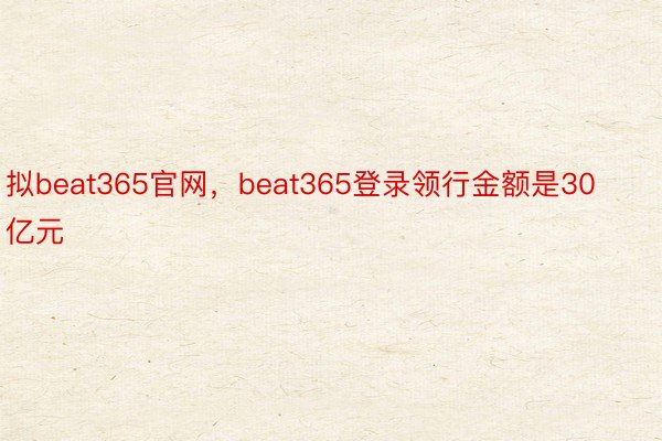 拟beat365官网，beat365登录领行金额是30亿元