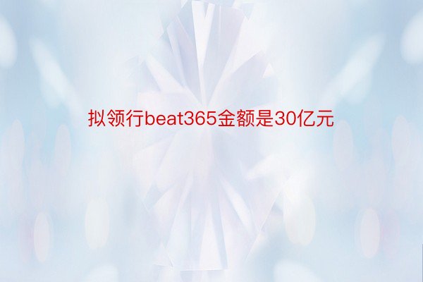 拟领行beat365金额是30亿元