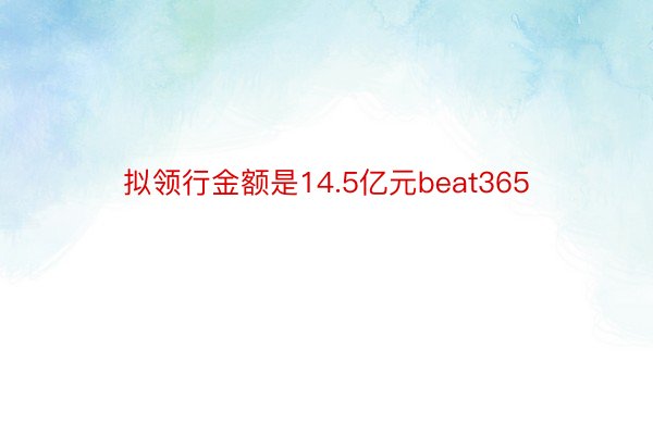 拟领行金额是14.5亿元beat365