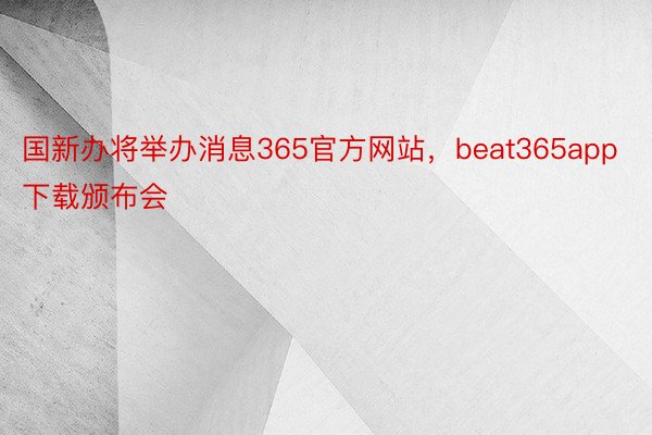 国新办将举办消息365官方网站，beat365app下载颁布会