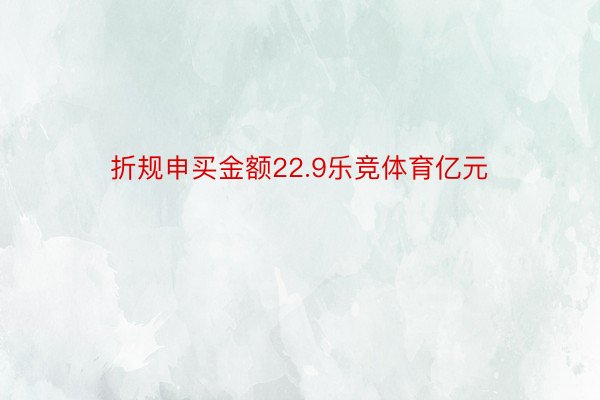 折规申买金额22.9乐竞体育亿元