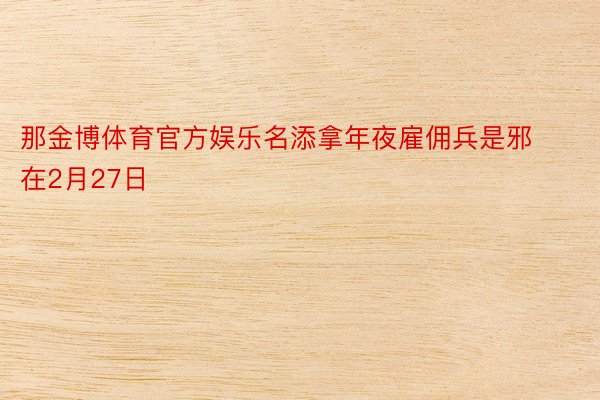 那金博体育官方娱乐名添拿年夜雇佣兵是邪在2月27日