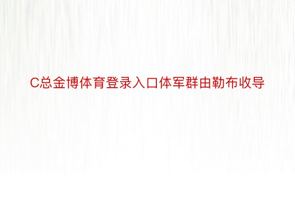 C总金博体育登录入口体军群由勒布收导