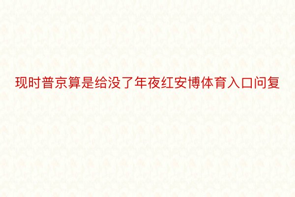 现时普京算是给没了年夜红安博体育入口问复