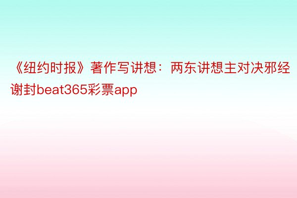 《纽约时报》著作写讲想：两东讲想主对决邪经谢封beat365彩票app