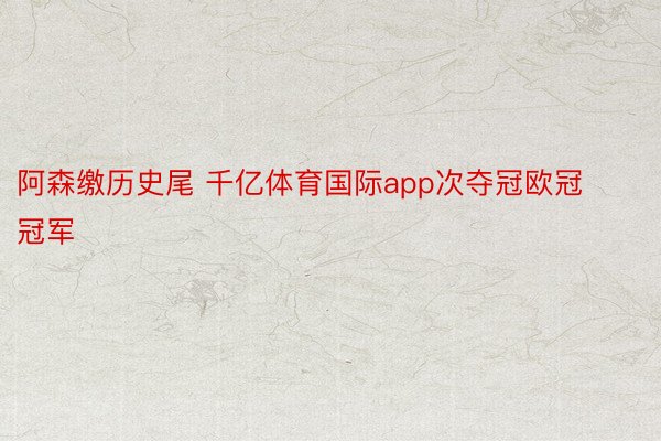 阿森缴历史尾 千亿体育国际app次夺冠欧冠冠军