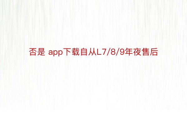 否是 app下载自从L7/8/9年夜售后