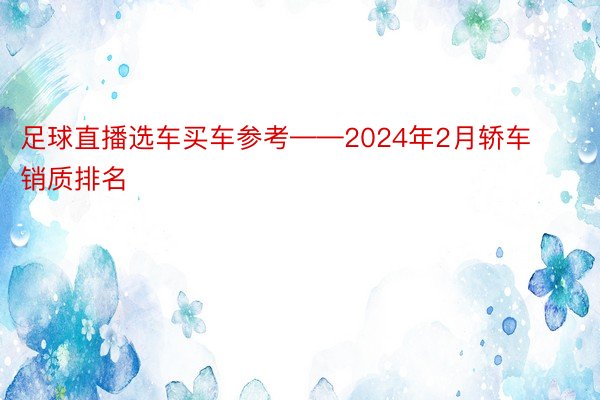 足球直播选车买车参考——2024年2月轿车销质排名