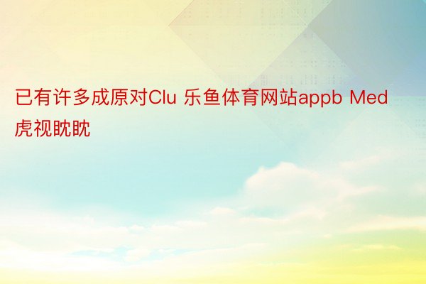 已有许多成原对Clu 乐鱼体育网站appb Med虎视眈眈