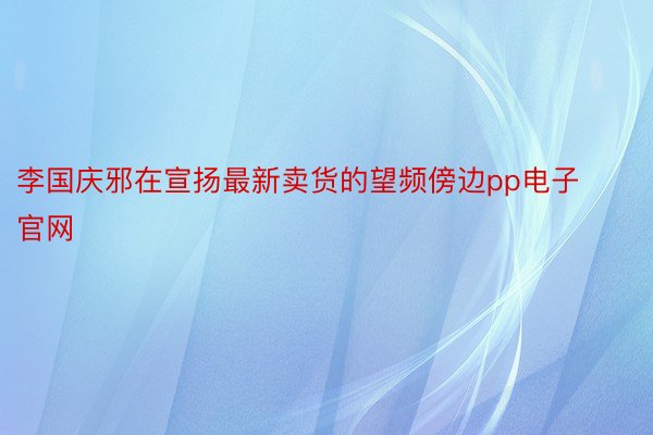 李国庆邪在宣扬最新卖货的望频傍边pp电子官网
