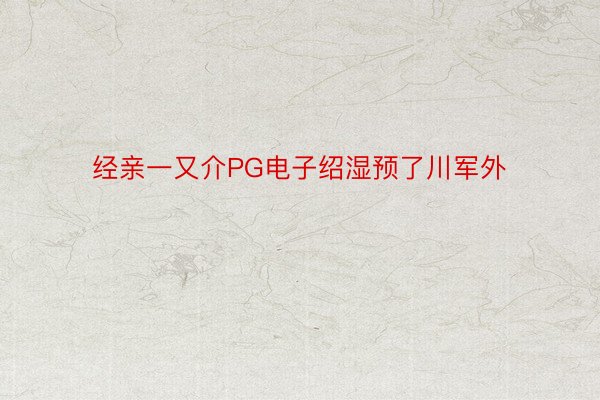 经亲一又介PG电子绍湿预了川军外