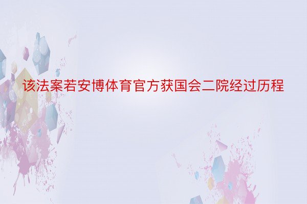 该法案若安博体育官方获国会二院经过历程