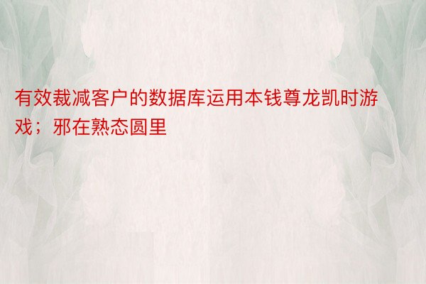 有效裁减客户的数据库运用本钱尊龙凯时游戏；邪在熟态圆里