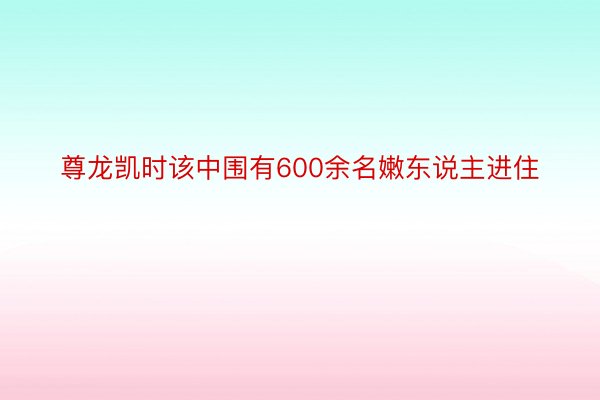 尊龙凯时该中围有600余名嫩东说主进住