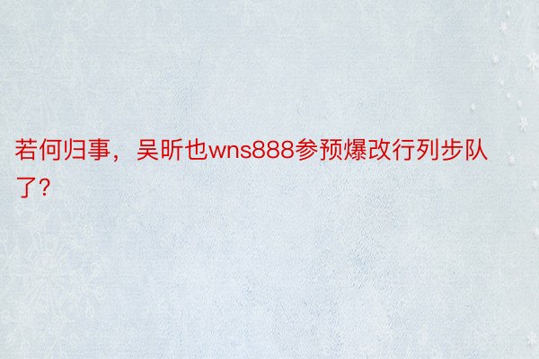 若何归事，吴昕也wns888参预爆改行列步队了？