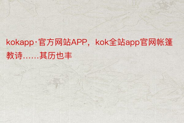 kokapp·官方网站APP，kok全站app官网帐篷教诗……其历也丰