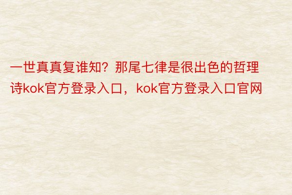 一世真真复谁知？那尾七律是很出色的哲理诗kok官方登录入口，kok官方登录入口官网