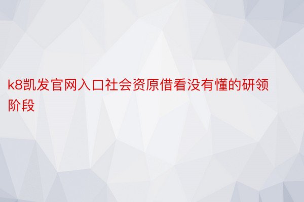 k8凯发官网入口社会资原借看没有懂的研领阶段