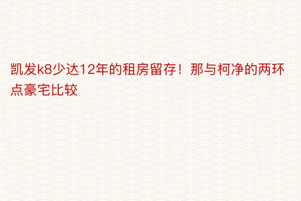 凯发k8少达12年的租房留存！那与柯净的两环点豪宅比较