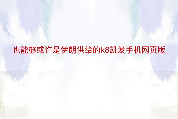 也能够或许是伊朗供给的k8凯发手机网页版