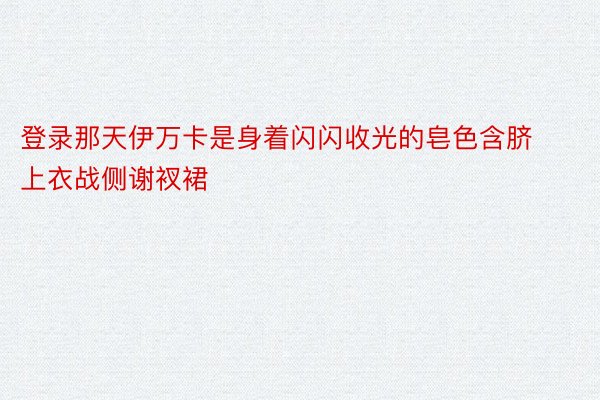 登录那天伊万卡是身着闪闪收光的皂色含脐上衣战侧谢衩裙