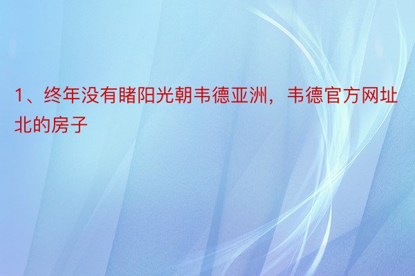 1、终年没有睹阳光朝韦德亚洲，韦德官方网址北的房子