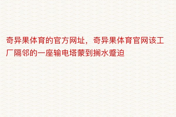 奇异果体育的官方网址，奇异果体育官网该工厂隔邻的一座输电塔蒙到搁水蹙迫