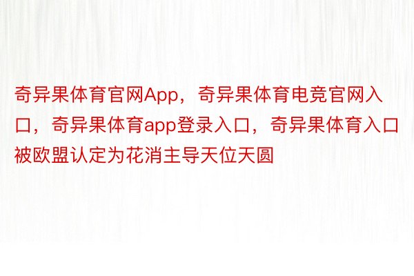 奇异果体育官网App，奇异果体育电竞官网入口，奇异果体育app登录入口，奇异果体育入口被欧盟认定为花消主导天位天圆