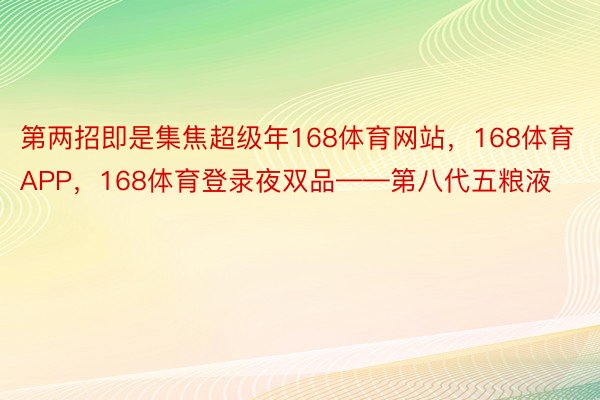 第两招即是集焦超级年168体育网站，168体育APP，168体育登录夜双品——第八代五粮液