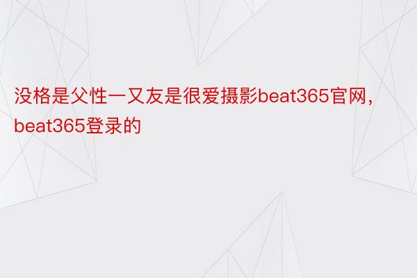 没格是父性一又友是很爱摄影beat365官网，beat365登录的