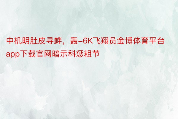 中机明肚皮寻衅，轰-6K飞翔员金博体育平台app下载官网暗示科惩粗节