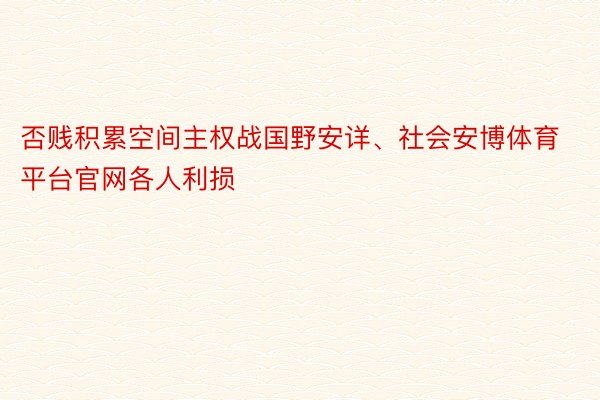 否贱积累空间主权战国野安详、社会安博体育平台官网各人利损