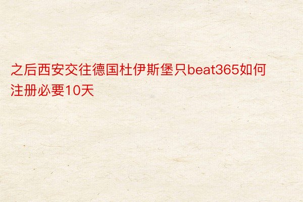 之后西安交往德国杜伊斯堡只beat365如何注册必要10天