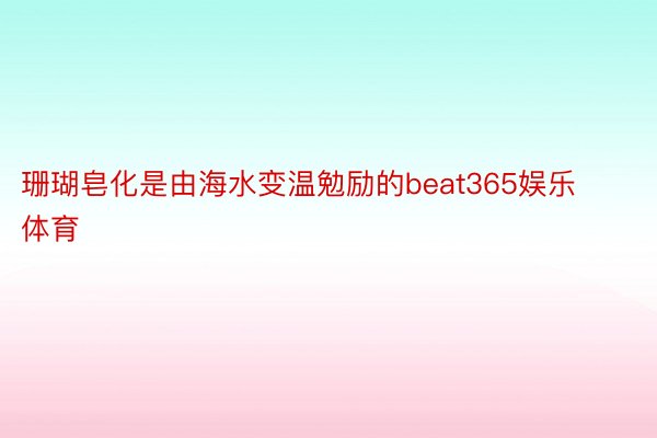 珊瑚皂化是由海水变温勉励的beat365娱乐体育