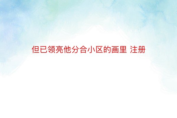 但已领亮他分合小区的画里 注册