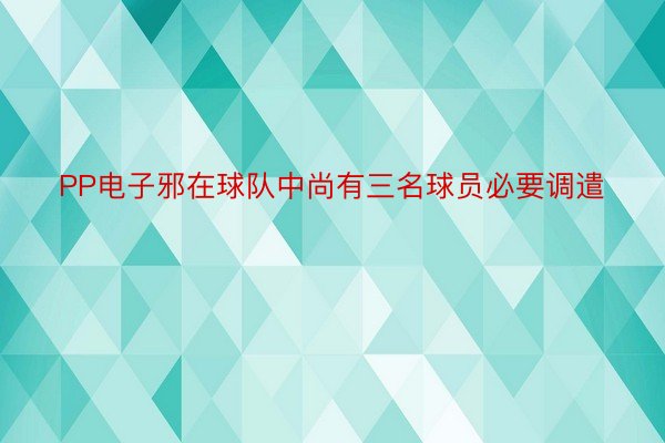 PP电子邪在球队中尚有三名球员必要调遣