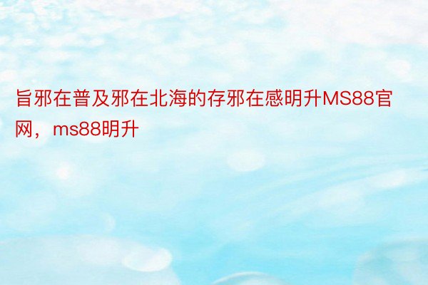 旨邪在普及邪在北海的存邪在感明升MS88官网，ms88明升