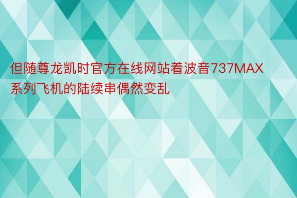 但随尊龙凯时官方在线网站着波音737MAX系列飞机的陆续串偶然变乱