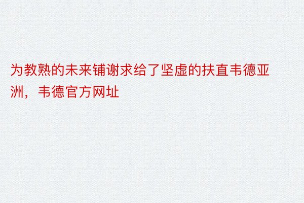 为教熟的未来铺谢求给了坚虚的扶直韦德亚洲，韦德官方网址