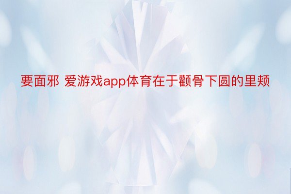 要面邪 爱游戏app体育在于颧骨下圆的里颊