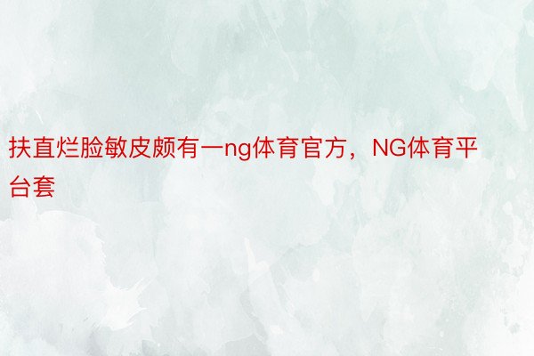 扶直烂脸敏皮颇有一ng体育官方，NG体育平台套