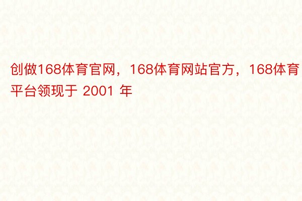 创做168体育官网，168体育网站官方，168体育平台领现于 2001 年