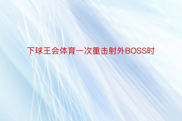 下球王会体育一次重击射外BOSS时