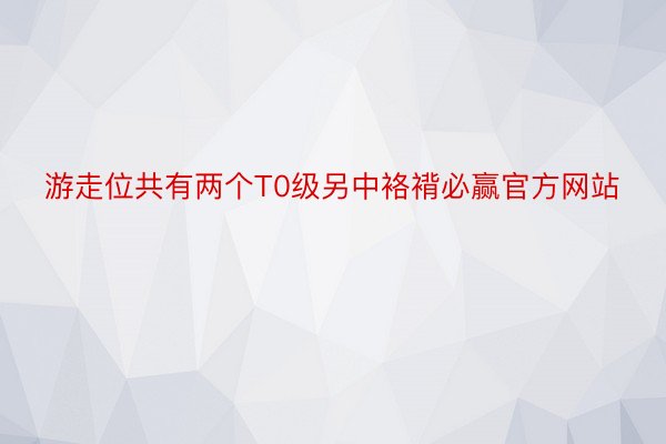 游走位共有两个T0级另中袼褙必赢官方网站