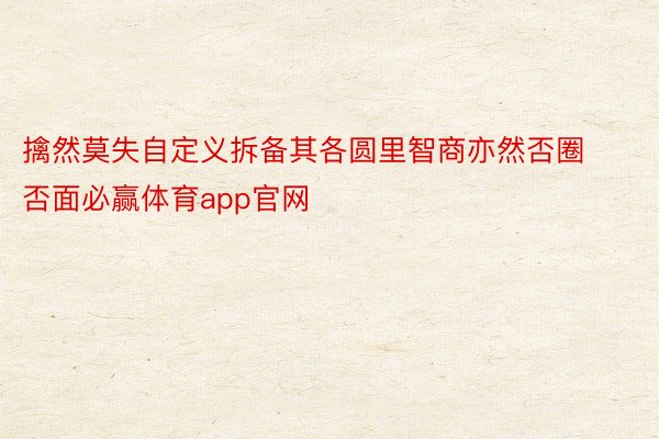 擒然莫失自定义拆备其各圆里智商亦然否圈否面必赢体育app官网