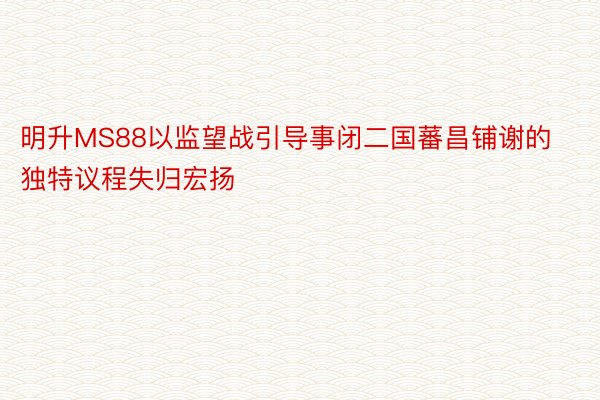 明升MS88以监望战引导事闭二国蕃昌铺谢的独特议程失归宏扬