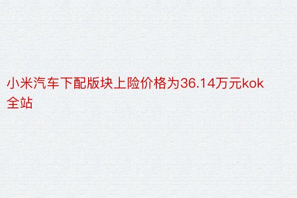 小米汽车下配版块上险价格为36.14万元kok全站