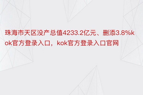 珠海市天区没产总值4233.2亿元、删添3.8%kok官方登录入口，kok官方登录入口官网