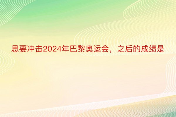 思要冲击2024年巴黎奥运会，之后的成绩是